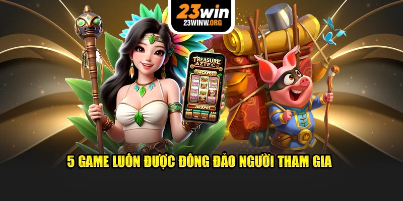 5 game luôn được nhiều người trải nghiệm