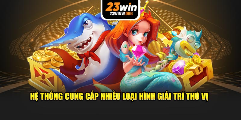 Hệ thống cung cấp nhiều loại hình giải trí thú vị 23win