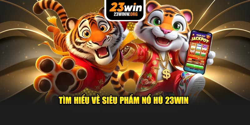 Tìm hiểu về siêu phẩm Nổ Hũ 23Win