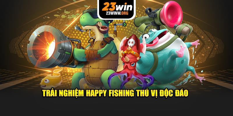 Trải nghiệm Happy Fishing thú vị độc đáo 23win